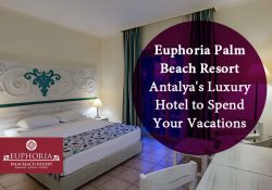 Euphoria Palm Beach Resort – Antalya’s Luxury Hotel to Spend Your Vacations