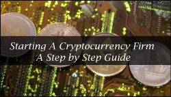 Starting A Cryptocurrency Firm: A Step by Step Guide