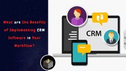 Benefits of Implementing CRM Software in Your Workflow