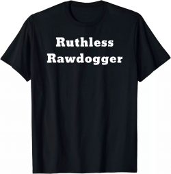 Professional Rawdogger T-shirt, Ruthless Rawdogger – Love Rawdog and Rawdogging? T-Shirt $ ...