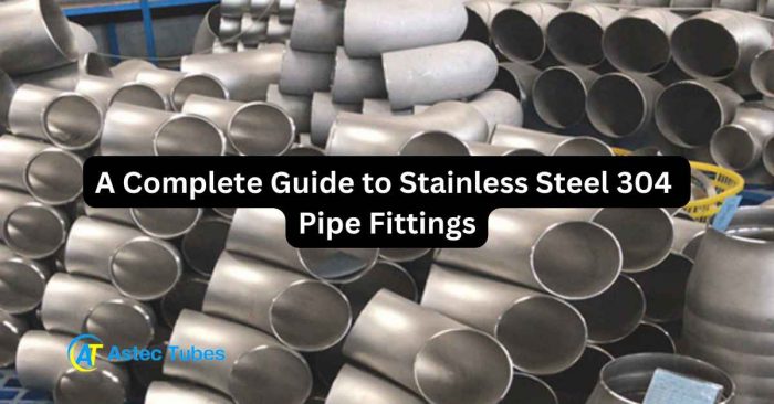A Complete Guide to Stainless Steel 304 Pipe Fittings