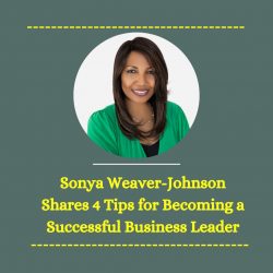 Sonya Weaver-Johnson Shares 4 Tips for Becoming a Successful Business Leader