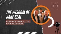 The Wisdom of Jake Seal – Lessons from a Top Film Producer