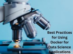 Best Practices for Using Docker for Data Science Applications