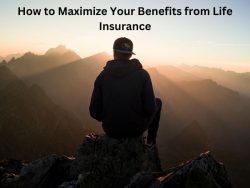 How to Maximize Your Benefits from Life Insurance