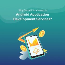 Why Should You Invest in Android Application Development Services?