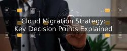 Cloud Migration Strategy: Key Decision Points Explained