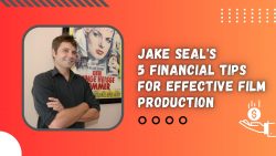 Jake Seal’s 5 Financial Tips for Effective Film Production