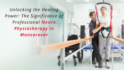 Unlocking the Healing Power: The Significance of Professional Neuro Physiotherapy in Mansarovar
