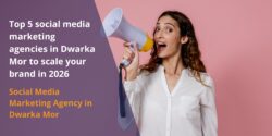 Top 5 social media marketing agencies in Dwarka Mor to scale your brand in 2026