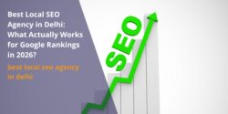 Best Local SEO Agency in Delhi: What Actually Works for Google Rankings in 2026?