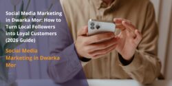 Social Media Marketing in Dwarka Mor: How to Turn Local Followers into Loyal Customers (2026 Guide)