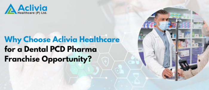 Why Choose Aclivia Healthcare for a Dental PCD Pharma Franchise Opportunity?