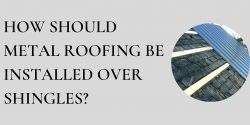 How Should Metal Roofing Be Installed Over Shingles?