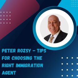 Peter Rozsy – Tips for Choosing the Right Immigration Agent