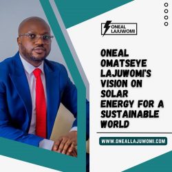 Oneal Omatseye Lajuwomi’s Vision On Solar Energy for a Sustainable World
